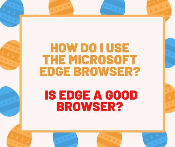 How Do I Use The Microsoft Edge Browser Is Edge Good